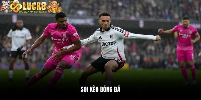 Soi Kèo Bóng Đá - Cẩm Nang Bắt Kèo Chuẩn Cho Mọi Bet Thủ