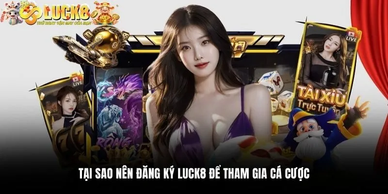 Đăng Ký Luck8 1 Tại sao nên đăng ký Luck8 để tham gia cá cược
