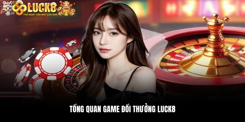 Tổng quan game đổi thưởng Luck8
